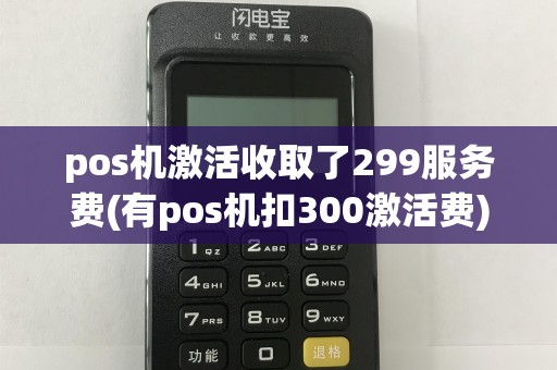 pos机激活收取了299服务费(有pos机扣300激活费)