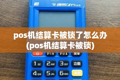 pos机结算卡被锁了怎么办(pos机结算卡被锁)