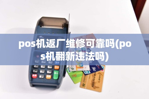 pos机返厂维修可靠吗(pos机翻新违法吗)