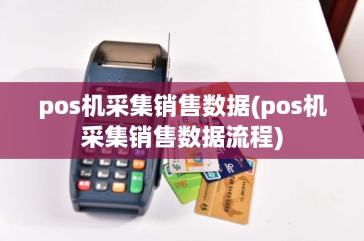 pos机采集销售数据(pos机采集销售数据流程)