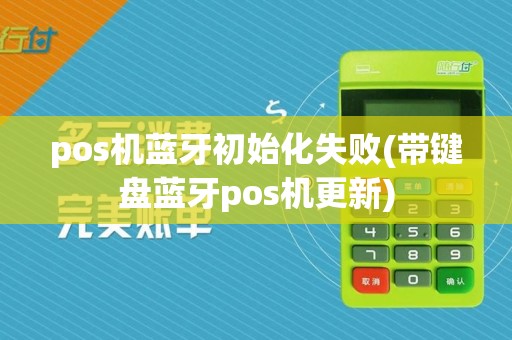pos机蓝牙初始化失败(带键盘蓝牙pos机更新)