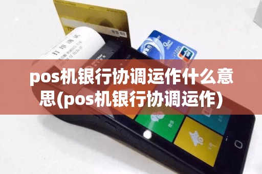 pos机银行协调运作什么意思(pos机银行协调运作)