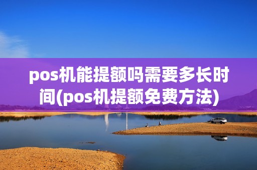 pos机能提额吗需要多长时间(pos机提额免费方法)