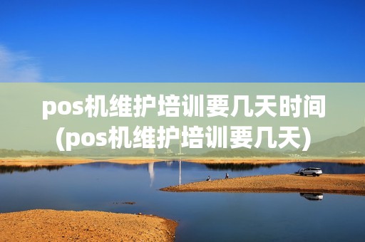 pos机维护培训要几天时间(pos机维护培训要几天)