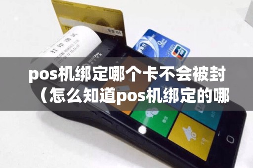 pos机绑定哪个卡不会被封（怎么知道pos机绑定的哪个银行卡）