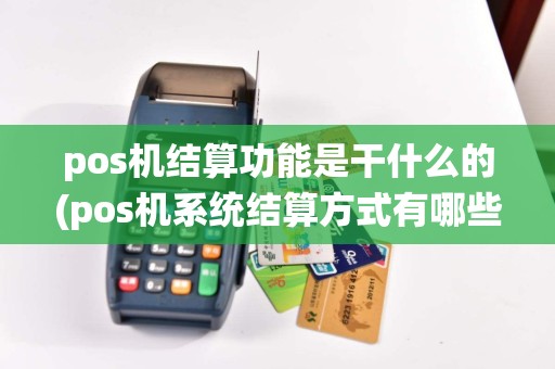 pos机结算功能是干什么的(pos机系统结算方式有哪些)