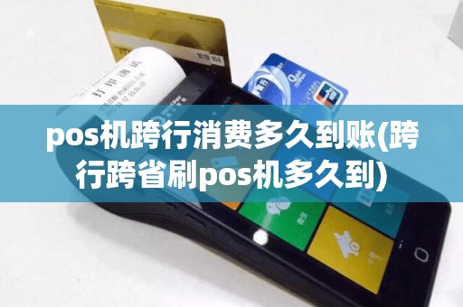 pos机跨行消费多久到账(跨行跨省刷pos机多久到)  第1张