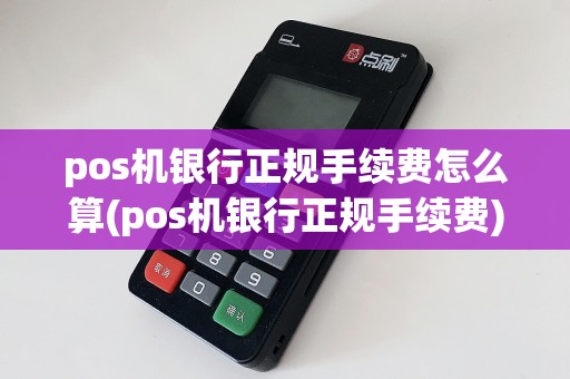 pos机银行正规手续费怎么算(pos机银行正规手续费)  第1张