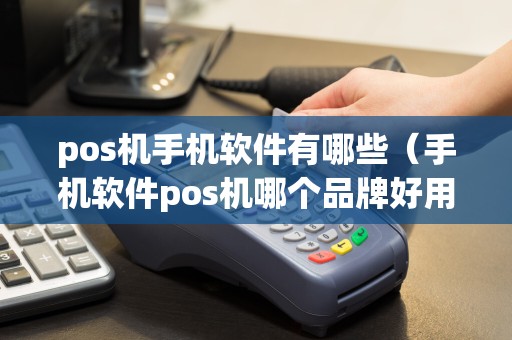 pos机手机软件有哪些（手机软件pos机哪个品牌好用）