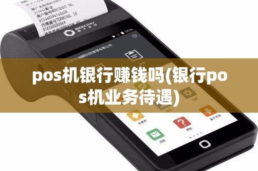 pos机银行赚钱吗(银行pos机业务待遇)  第1张