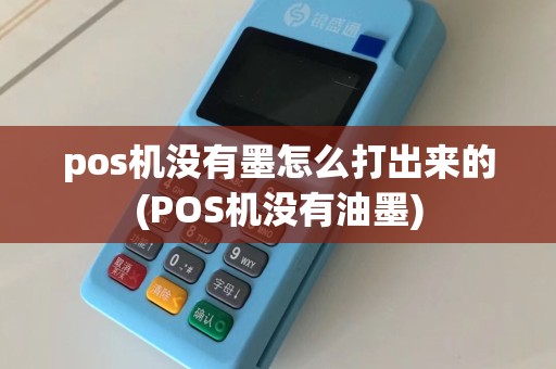pos机没有墨怎么打出来的(POS机没有油墨)  第1张