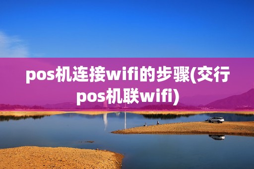 pos机连接wifi的步骤(交行pos机联wifi)