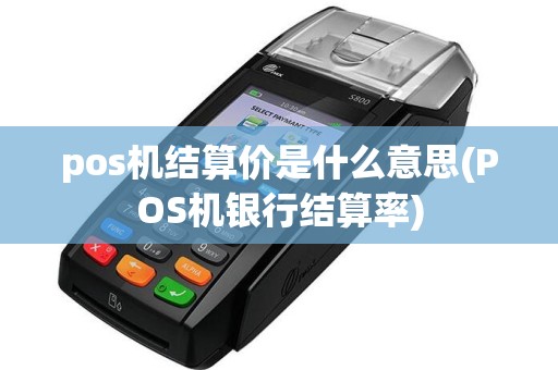 pos机结算价是什么意思(POS机银行结算率)