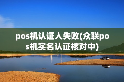 pos机认证人失败(众联pos机实名认证核对中)