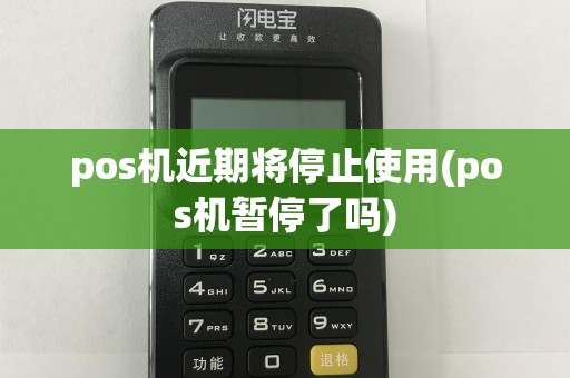 pos机近期将停止使用(pos机暂停了吗)