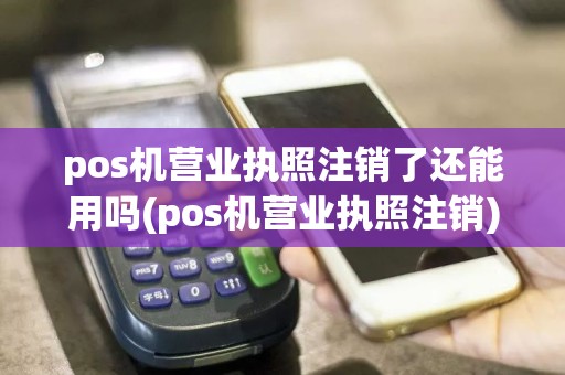 pos机营业执照注销了还能用吗(pos机营业执照注销)  第1张