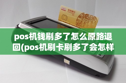 pos机钱刷多了怎么原路退回(pos机刷卡刷多了会怎样)