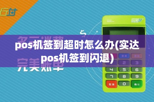 pos机签到超时怎么办(实达pos机签到闪退)