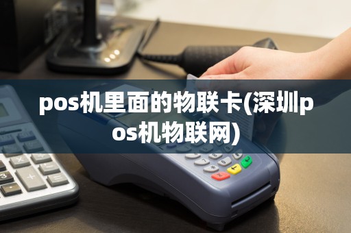 pos机里面的物联卡(深圳pos机物联网)