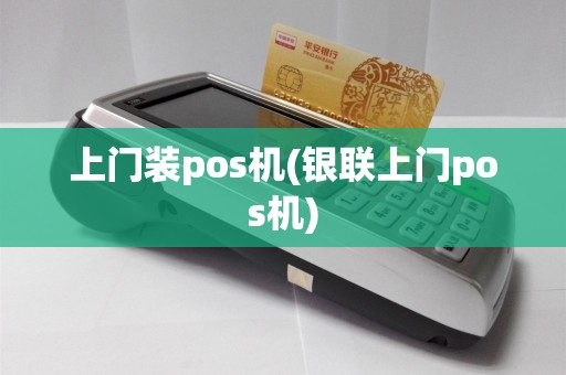 上门装pos机(银联上门pos机)