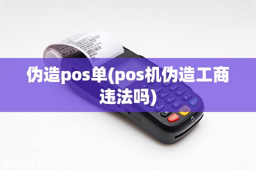 伪造pos单(pos机伪造工商违法吗)