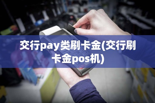交行pay类刷卡金(交行刷卡金pos机)
