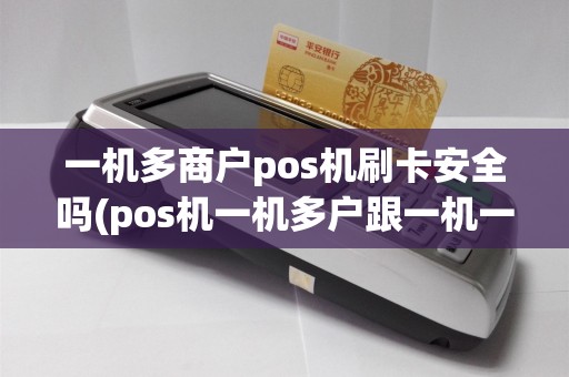 一机多商户pos机刷卡安全吗(pos机一机多户跟一机一户)