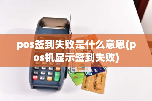 pos签到失败是什么意思(pos机显示签到失败)