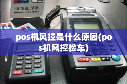 pos机风控是什么原因(pos机风控检车)