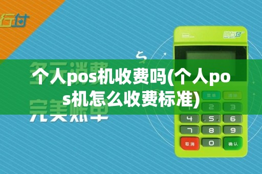 个人pos机收费吗(个人pos机怎么收费标准)