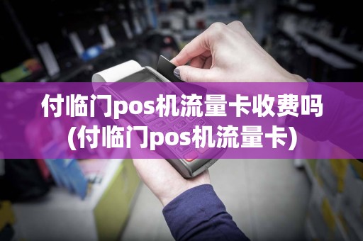 付临门pos机流量卡收费吗(付临门pos机流量卡)