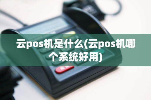 云pos机是什么(云pos机哪个系统好用)