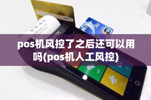 pos机风控了之后还可以用吗(pos机人工风控)