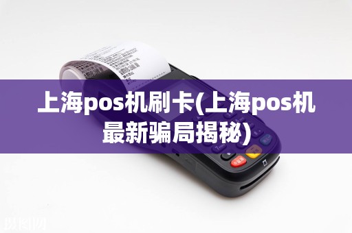 上海pos机刷卡(上海pos机最新骗局揭秘)