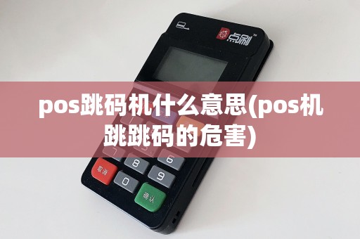 pos跳码机什么意思(pos机跳跳码的危害)