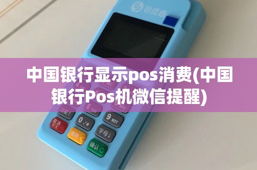 中国银行显示pos消费(中国银行Pos机微信提醒)