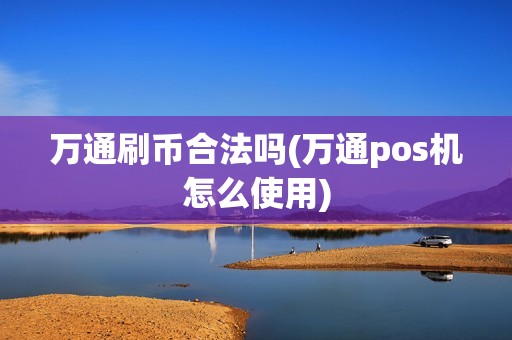 万通刷币合法吗(万通pos机怎么使用)