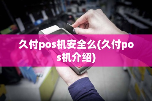 久付pos机安全么(久付pos机介绍)