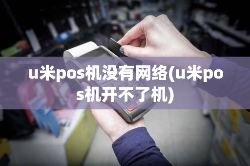u米pos机没有网络(u米pos机开不了机)