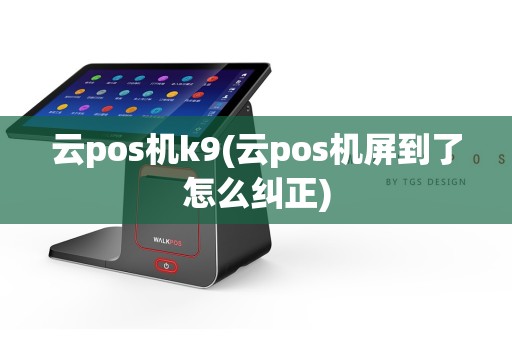 云pos机k9(云pos机屏到了怎么纠正)