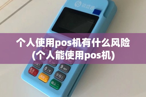 个人使用pos机有什么风险(个人能使用pos机)