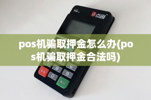 pos机骗取押金怎么办(pos机骗取押金合法吗)  第1张