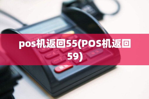 pos机返回55(POS机返回59)