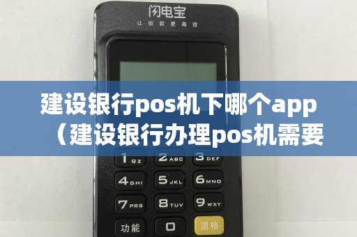建设银行pos机下哪个app（建设银行办理pos机需要什么手续）