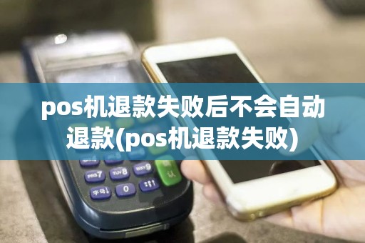 pos机退款失败后不会自动退款(pos机退款失败)  第1张