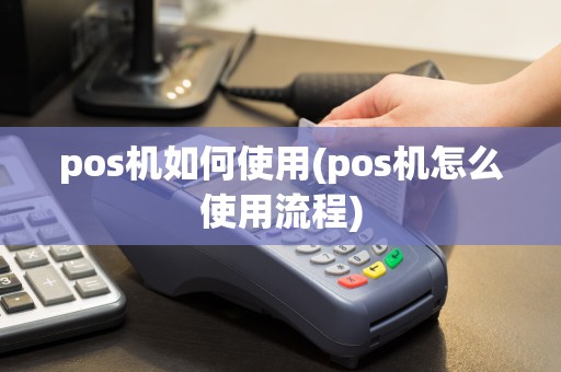 pos机如何使用(pos机怎么使用流程)  第1张