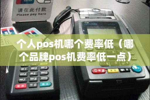 个人pos机哪个费率低（哪个品牌pos机费率低一点）