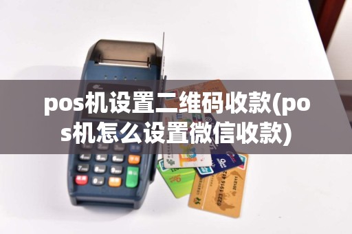 pos机设置二维码收款(pos机怎么设置微信收款)