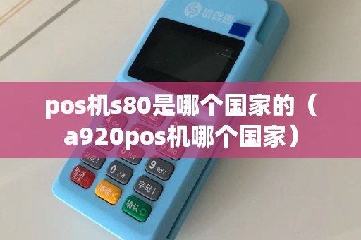 pos机s80是哪个国家的（a920pos机哪个国家）