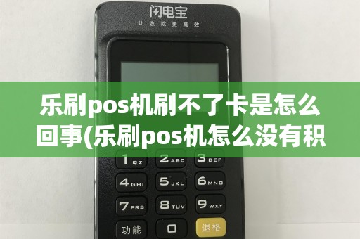 乐刷pos机刷不了卡是怎么回事(乐刷pos机怎么没有积分)